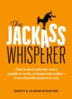 Image for The Jackass Whisperer : How to deal with the worst people at work, at home and online-even when the Jackass is you