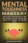 Image for Mental Toughness Mastery : How to Develop Unbeatable Mind as a Navy SEAL, Willpower to Achieve Anything, Mind Hacking, Self Confidence, and Influence People!