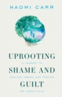 Image for Uprooting Shame and Guilt : A Journey to Healing Trauma and Freeing the Inner Child