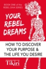 Image for Your Rebel Dreams : How To Discover Your Purpose And Passions And Power Up Your Life.
