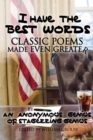 Image for I Have The Best Words : Classic Poems Made Even Greater By An Anonymous Genius of Stagerring Genius: Class