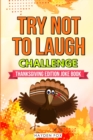 Image for The Try Not To Laugh Challenge - Thanksgiving Edition : An Interactive Thanksgiving Joke Book For Kids and Their Families Filled With Funny Turkey Day Jokes, Riddles and Puns! (Includes Illustrations)