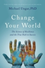 Image for Change your world: the science of resilience and the true path to success