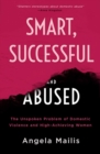 Image for Smart, Successful &amp; Abused: The Unspoken Problem of Domestic Violence and High-Achieving Women