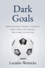 Image for Dark Goals: How History&#39;s Worst Tyrants Have Used and Abused the Game of Soccer