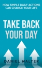 Image for Take Back Your Day : How Simple Daily Actions Can Change Your Life
