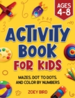 Image for Activity Book for Kids : Mazes, Dot to Dots, and Color by Numbers for Ages 4 - 8