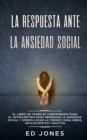 Image for La Respuesta ante la Ansiedad Social : El libro de trabajo comprobado para el introvertido para remediar la ansiedad social y sobrellevar la timidez: para ninos, adolescentes y adultos
