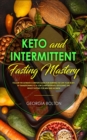 Image for Keto and Intermittent Fasting Mastery : Follow the Ultimate Complete Guide for Burning Fat Off Your Body, by Transitioning to a Low Carbohydrate/ Ketogenic Diet Whilst Fasting for Men and Women!