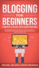 Image for Blogging for Beginners Create a Blog and Earn Income : Best Marketing and Writing Methods You NEED; to Profit as a Blogger for Making Money, Creating Passive Income and to Gain Success RIGHT NOW.