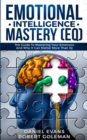 Image for Emotional Intelligence Mastery (EQ) : The Guide to Mastering Emotions and Why It Can Matter More Than IQ
