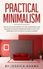 Image for Practical Minimalism : How to Live Your Happiest Life That is Meaningful and Abundant by Making Minimalism Work in a Way That Works Best for You Even if You Are a Hoarder