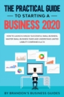 Image for The Practical Guide to Starting a Business 2020 : How to Launch a Wildly Successful Small Business, Master Small Business Taxes and Understand Limited Liability Companies (LLC&#39;s)