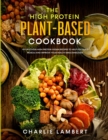 Image for The High Protein Plant-Based Cookbook : 101 Delicious High Protein Vegan Recipes To Help You Build Muscle and Improve Your Health Simultaneously