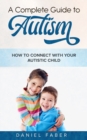 Image for A Complete Guide to Autism : How to Connect with Your Autistic Child