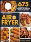 Image for The Essential Air Fryer Cookbook : 675 Foolproof, Quick &amp; Amazingly Easy Air Fryer Recipes For Beginners and Advanced Users