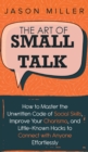 Image for The Art of Small Talk : How to Master the Unwritten Code of Social Skills, Improve Your Charisma, and LittleKnown Hacks to Connect with Anyone Effortlessly