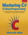 Image for Mastering C# (C Sharp Programming) : A Step by Step Guide for the Beginner, Intermediate and Advanced User, Including Projects and Exercises