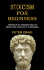 Image for Stoicism for Beginners : A Reflection on Two Philosophical Ways of Life (Beginners Guide to Master the Art of Self Discipline)
