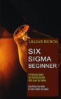 Image for Six Sigma Beginner : A Practical Guide for Getting Started With Lean Six Sigma (Everything You Need to Learn About Six Sigma)