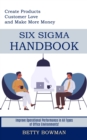 Image for Six Sigma Handbook : Create Products Customer Love and Make More Money (Improve Operational Performance in All Types of Office Environments!)