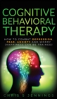 Image for Cognitive Behavioral Therapy : How to Combat Depression, Fear, Anxiety and Worry (Happiness can be trained)