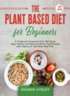 Image for The Plant Based Diet for Beginners : A Cookbook Containing Over 200 Quick, Easy, Healthy and Delicious Whole Food Recipes with a Bonus 21-Day Reset Meal Plan