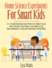 Image for Home Science Experiments for Smart Kids! : 65+ Fun and Educational Science Projects for Children to Learn How to Become a Water Bender, Create Slime in A Cup, Make Homemade Ice Cream and So Much More 