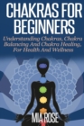 Image for Chakras For Beginners : Understanding Chakras, Chakra Balancing and Chakra Healing, for Health and Wellness