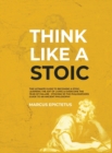 Image for Think Like a Stoic : The Ultimate Guide to Becoming a Stoic, Learning the Art of Living &amp; Overcome the Fear of Failure - Stoicism 101 the Philosophers Guide to an Ancient Philosophy