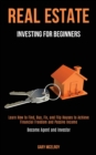 Image for Real Estate Investing for Beginners : Learn How to Find, Buy, Fix, and Flip Houses to Achieve Financial Freedom and Passive Income (Become Agent and Investor)