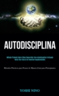 Image for Autodisciplina : Metodo probado sobre como desarrollar una autodisciplina enfocada hacia una fuerza de voluntad inquebrantable (Metodos practicos para pensar de manera guia para principiantes)