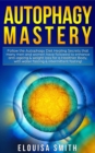Image for Autophagy Mastery : Follow the Autophagy Diet Healing Secrets That Many Men and Women Have Followed to Enhance Anti-Aging &amp; Weight Loss for a Healthier Body, With Water Fasting &amp; Intermittent Fasting!