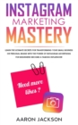 Image for Instagram Marketing Mastery : Learn the Ultimate Secrets for Transforming Your Small Business or Personal Brand With the Power of Instagram Advertising for Beginners; Become a Famous Influencer