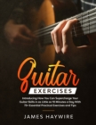 Image for Guitar Exercises : Introducing How You Can Supercharge Your Guitar Skills In as Little as 10 Minutes a Day With 75+ Essential Practical Exercises and Tips