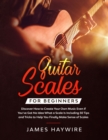 Image for Guitar Scales for Beginners Discover How to Create Your Own Music Even If You&#39;ve Got No Idea What a Scale Is, Including 50 Tips and Tricks to Help You Finally Make Sense of Scales : Discover How To Fi