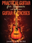 Image for Practical Guitar For Beginners And Guitar Exercises : How To Teach Yourself To Play Your First Songs in 7 Days or Less Including 70+ Tips and Exercises To Accelerate Your Learning:: How To Teach Yours