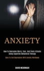 Image for Anxiety : How to Overcome Worry, Fear, and Panic Attacks Using Cognitive Behavioral Therapy (Dare to End Depression With Anxiety Workbook)