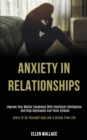 Image for Anxiety in Relationships : Improve Your Mental Toughness With Emotional Intelligence and Stop Depression and Panic Attacks (Learn to Be Yourself and Live a Stress Free Life)