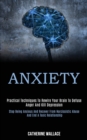 Image for Anxiety : Practical Techniques to Rewire Your Brain to Defuse Anger and Kill Depression (Stop Being Anxious and Recover From Narcissistic Abuse and End a Toxic Relationship)