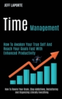 Image for Time Management : How to Awaken Your True Self and Reach Your Goals Fast With Enhanced Productivity (How to Rewire Your Brain, Stop Addictions, Decluttering and Organizing Literally Everything)