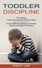 Image for Toddler Discipline : The Most Effective Strategies to Eliminate Tantrums and Behavior Problems (The Definitive Guide to Educating the Difficult Toddler)