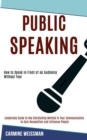 Image for Public Speaking : Leadership Guide to Use Storytelling Method in Your Communication to Gain Recognition and Influence People (How to Speak in Front of an Audience Without Fear)