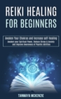 Image for Reiki Healing for Beginners : Awaken Your Chakras and Increase Self-healing (Awaken Your Spiritual Power, Reduce Stress &amp; Anxiety and Improve Awareness of Psychic Abilities)