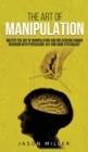 Image for The Art of Manipulation : Master the Art of Manipulating and Influencing Human Behavior with Persuasion, NLP, and Dark Psychology