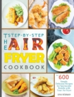 Image for The Step-by-Step Air Fryer Cookbook : The 600 Simple, Delicious Recipes for Spectacular Results with Your Air Fryer