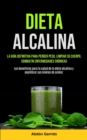 Image for Dieta Alcalina : La Guia Definitiva Para Perder Peso, Limpiar Su Cuerpo, Combatir Enfermedades Cronicas (Los Beneficios Para La Salud De La Dieta Alcalina Y Equilibrar Sus Niveles De Acidez)