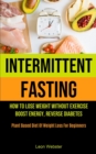 Image for Intermittent Fasting : How To Lose Weight Without Exercise, Boost Energy, Reverse Diabetes (Plant Based Diet Of Weight Loss For Beginners)