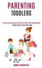Image for Parenting Toddlers : A Step by Step Beginners Guide for Better Child Development (Simple Steps to Great Baby Sleep)