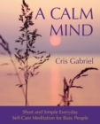 Image for A Calm Mind : Short and Simple Everyday Self-Care Meditation for Busy People
